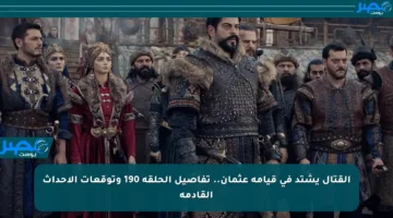 القتال يشتد في قيامة عثمان.. تفاصيل الحلقة 190 وتوقعات الأحداث القادمة